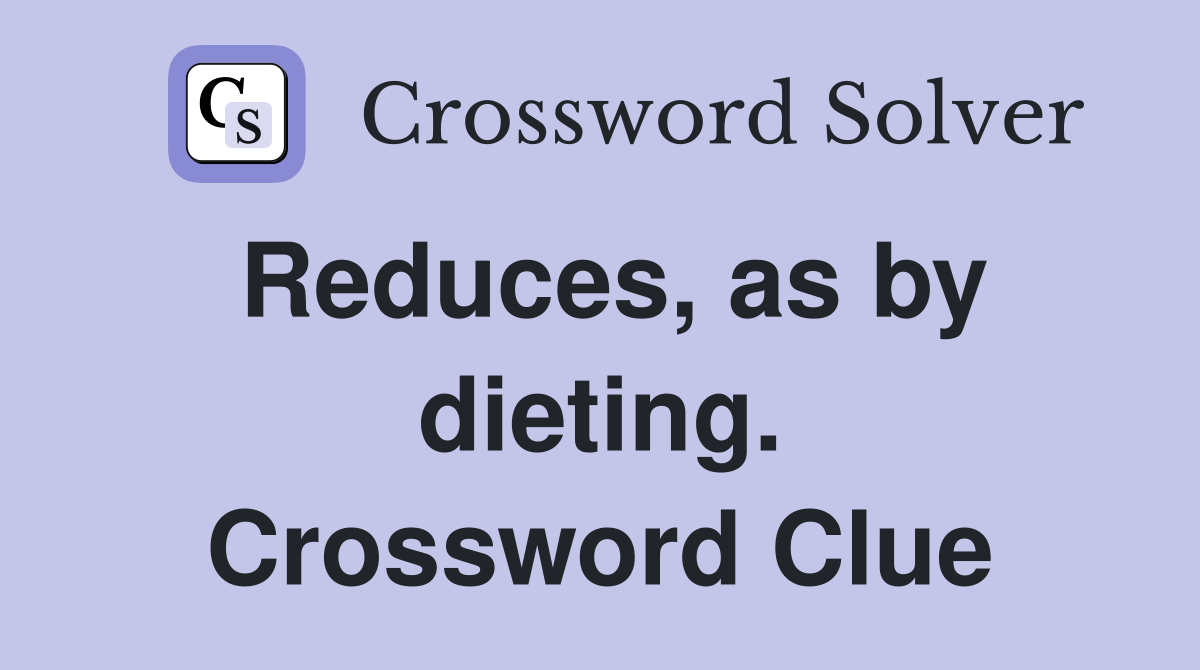 Reduces, as by dieting. Crossword Clue
