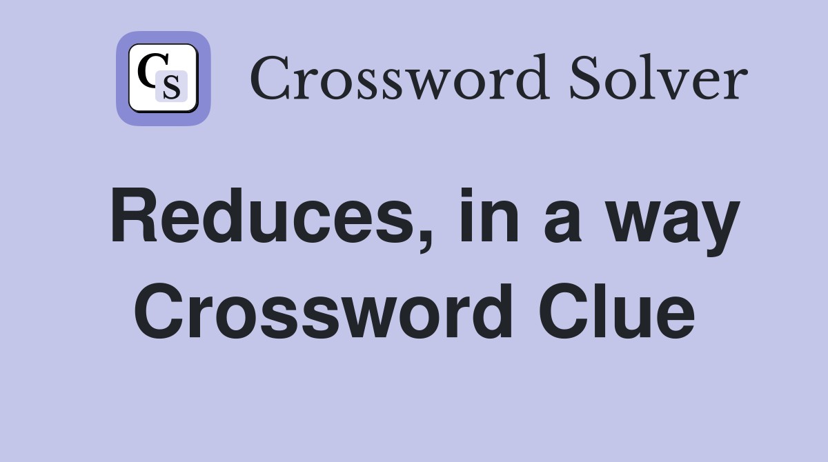 Reduces, in a way Crossword Clue