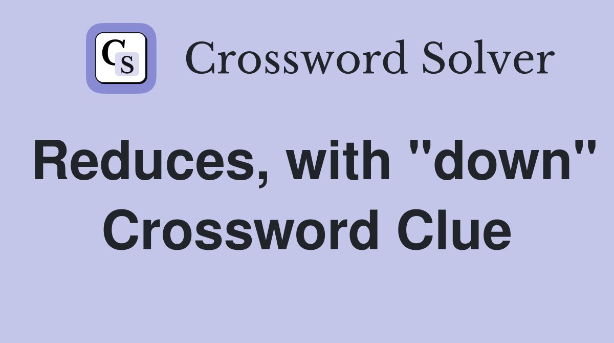 Reduces, with "down" Crossword Clue
