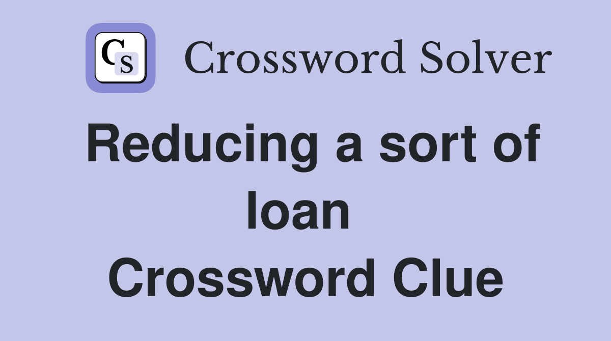 Reducing a sort of loan  Crossword Clue