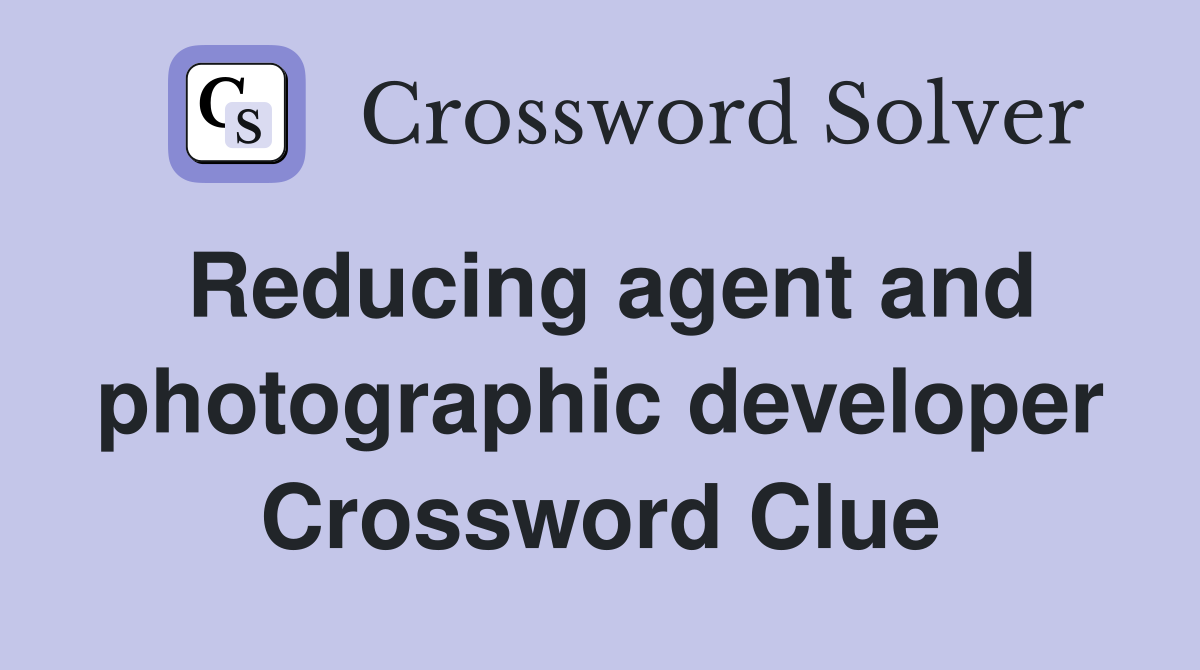 Reducing agent and photographic developer Crossword Clue