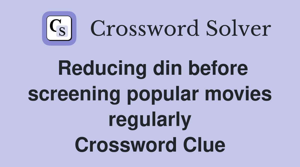 Reducing din before screening popular movies regularly Crossword Clue