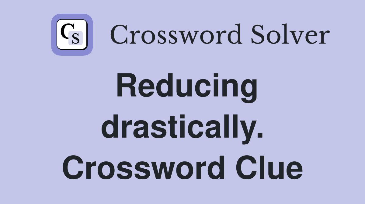 Reducing drastically. Crossword Clue