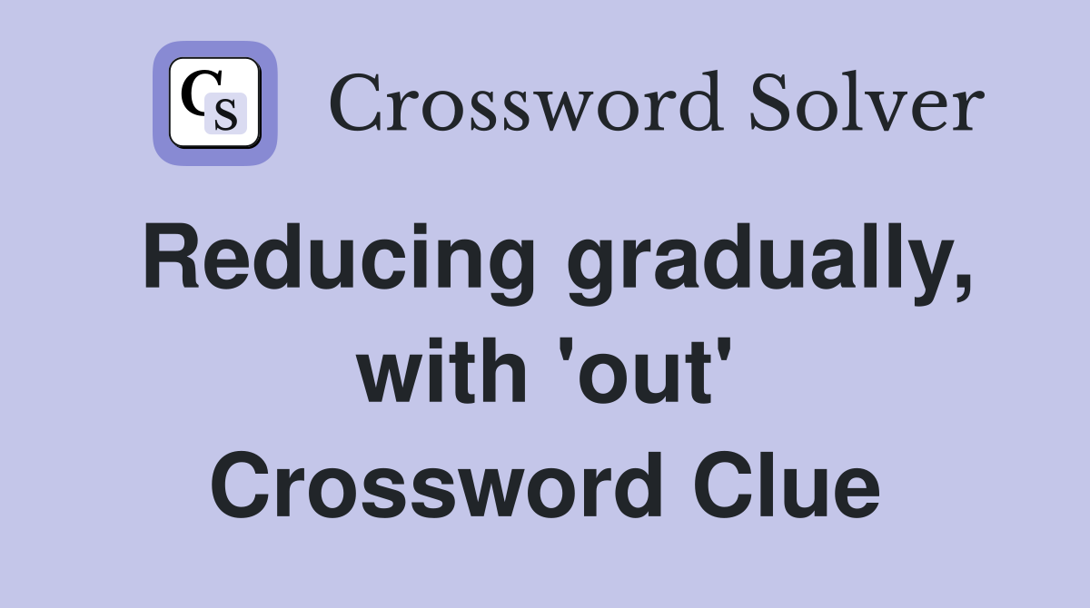 Reducing gradually, with 'out' Crossword Clue