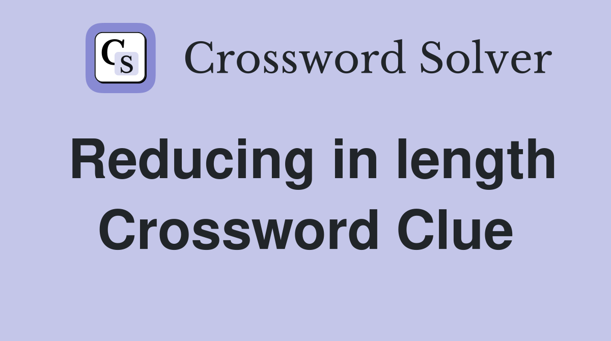 Reducing in length Crossword Clue