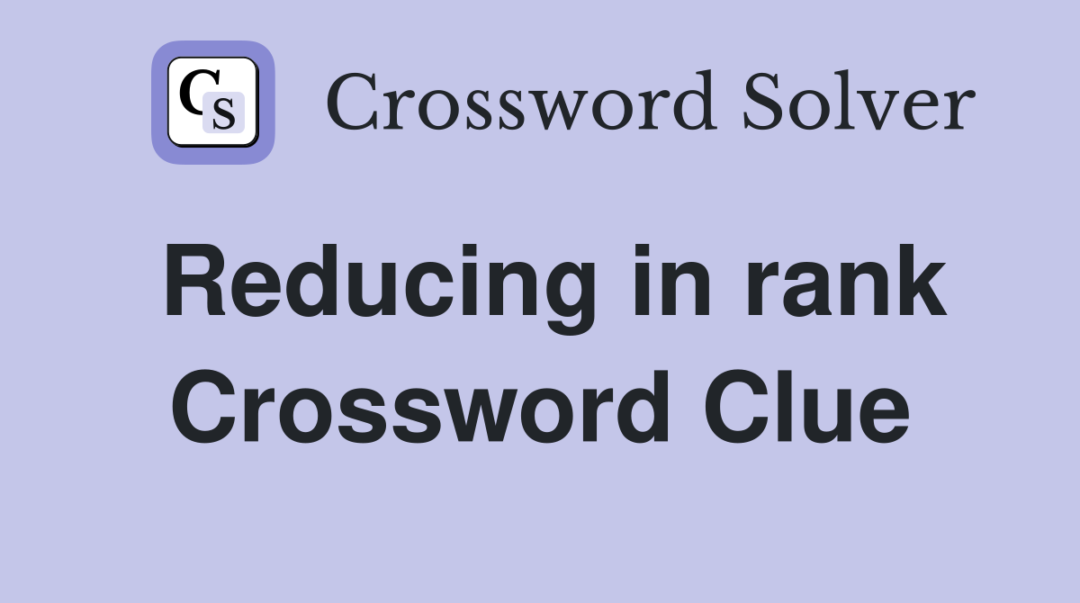 Reducing in rank Crossword Clue