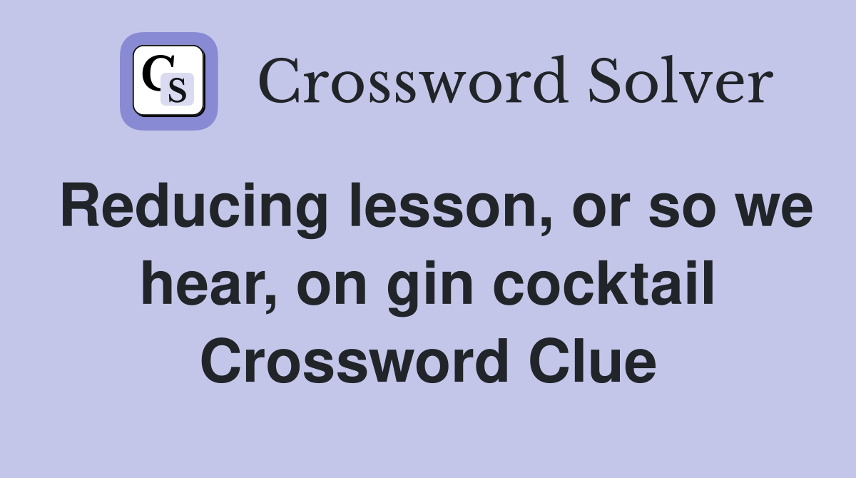 Reducing lesson, or so we hear, on gin cocktail Crossword Clue