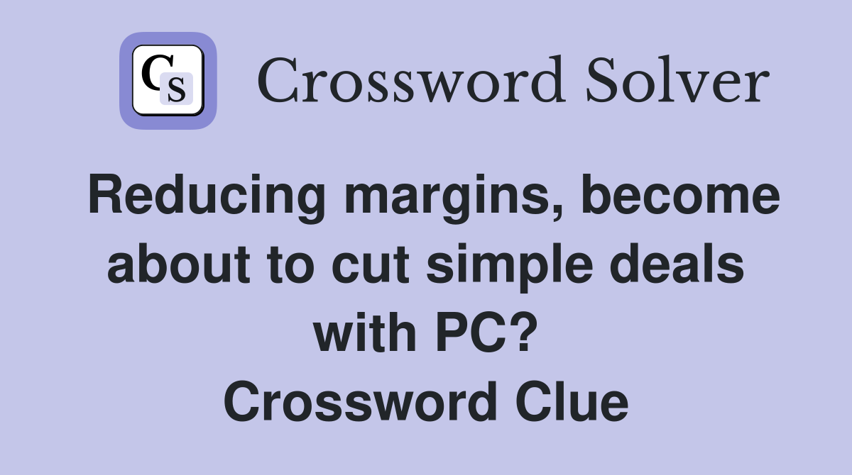 Reducing margins, become about to cut simple deals with PC? Crossword Clue