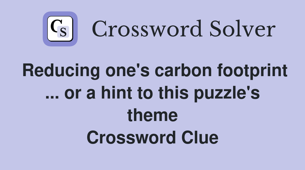 Reducing one's carbon footprint ... or a hint to this puzzle's theme Crossword Clue