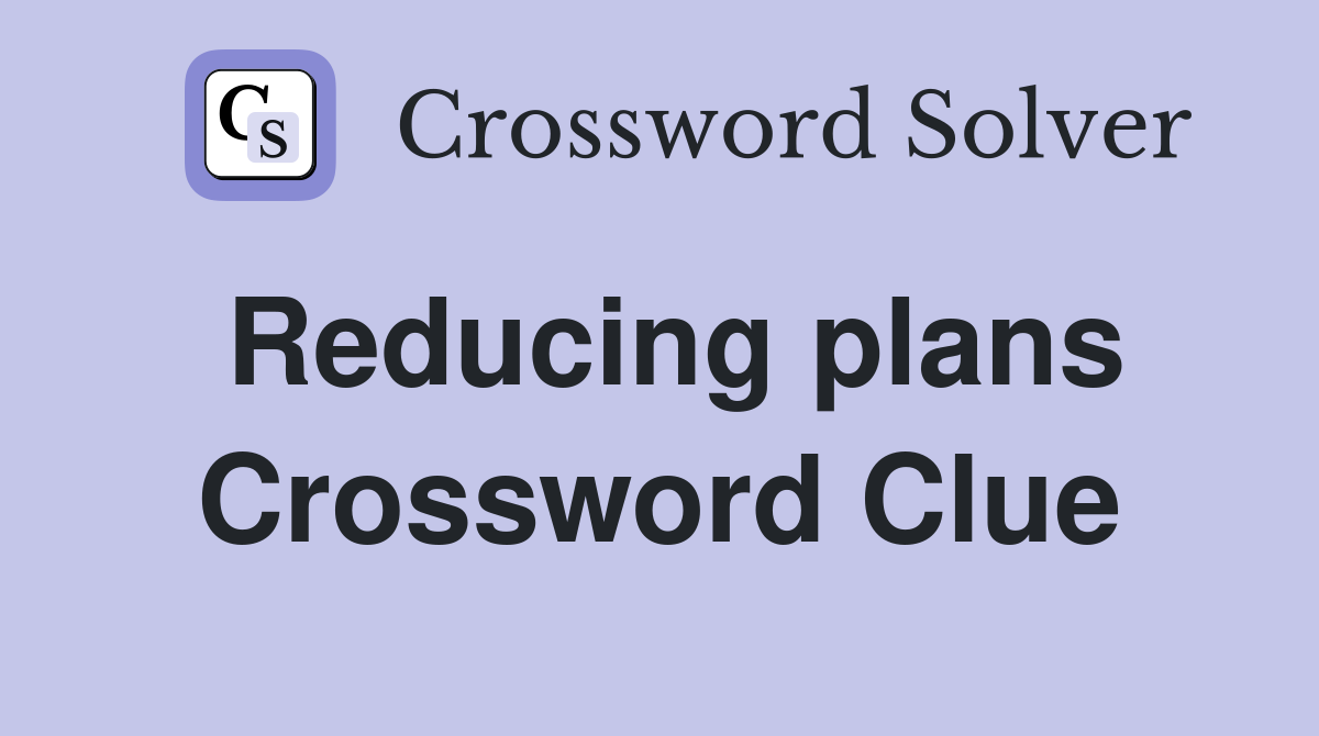 Reducing plans Crossword Clue
