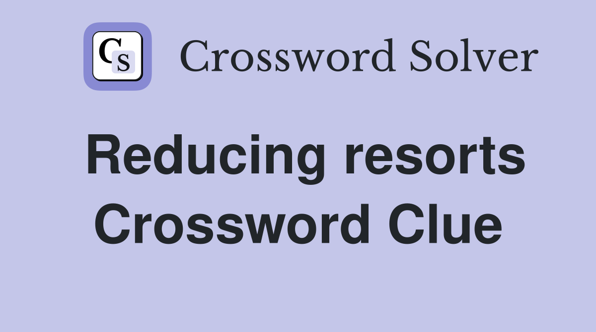 Reducing resorts Crossword Clue