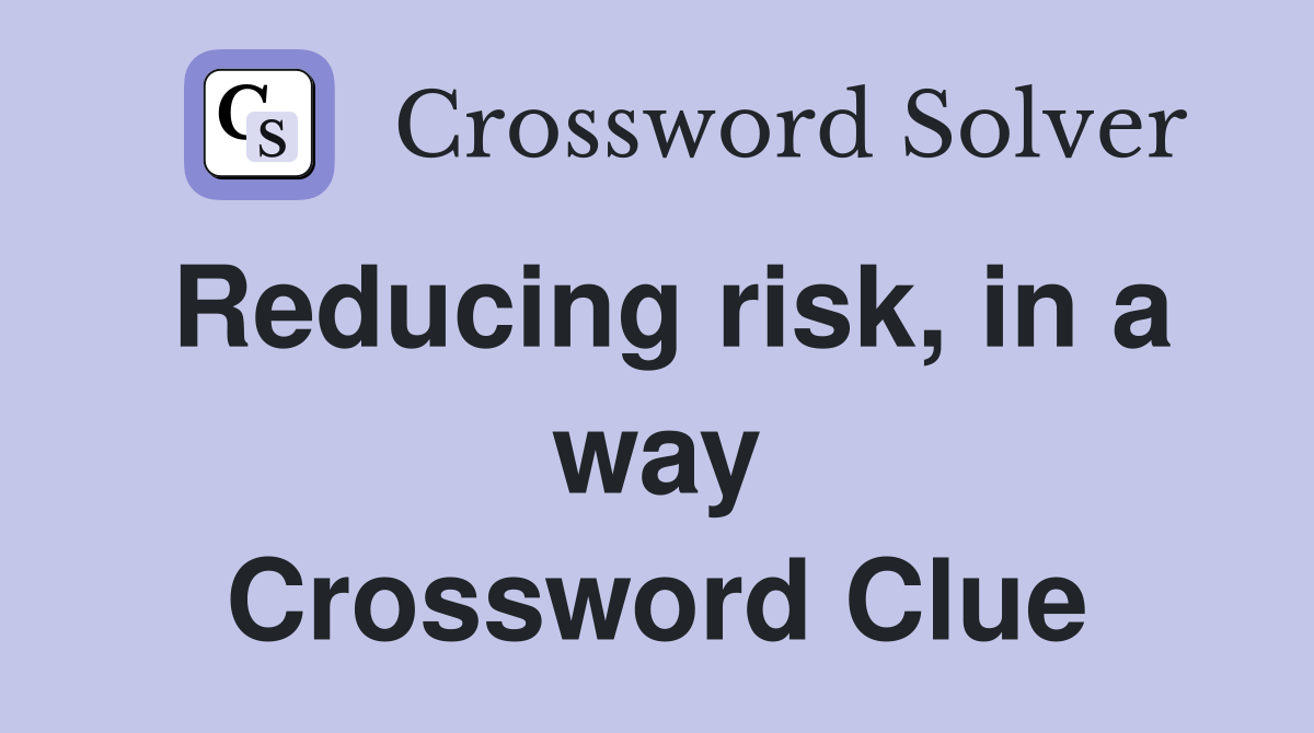 Reducing risk, in a way Crossword Clue
