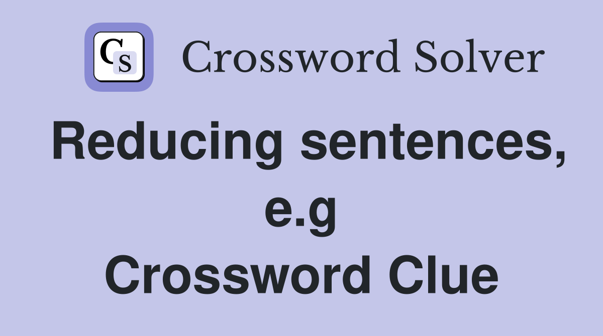Reducing sentences, e.g Crossword Clue