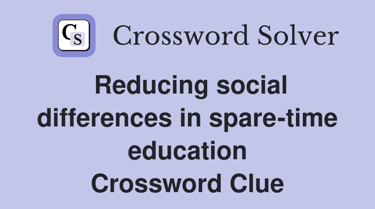 Reducing social differences in spare-time education Crossword Clue