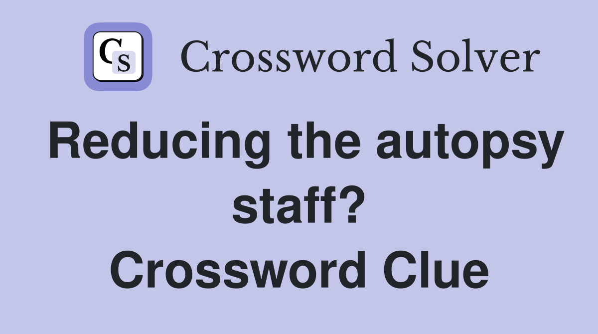 Reducing the autopsy staff? Crossword Clue
