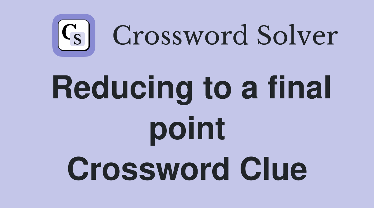 Reducing to a final point Crossword Clue
