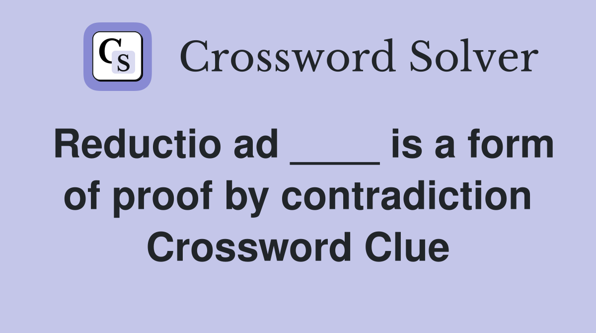 Reductio ad ____ is a form of proof by contradiction Crossword Clue