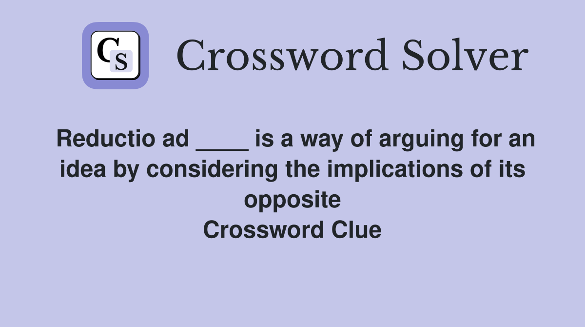Reductio ad ____ is a way of arguing for an idea by considering the implications of its opposite Crossword Clue