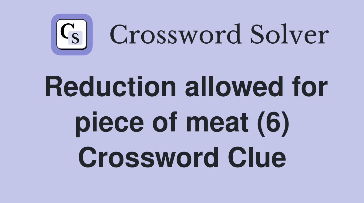 Reduction allowed for piece of meat (6) Crossword Clue