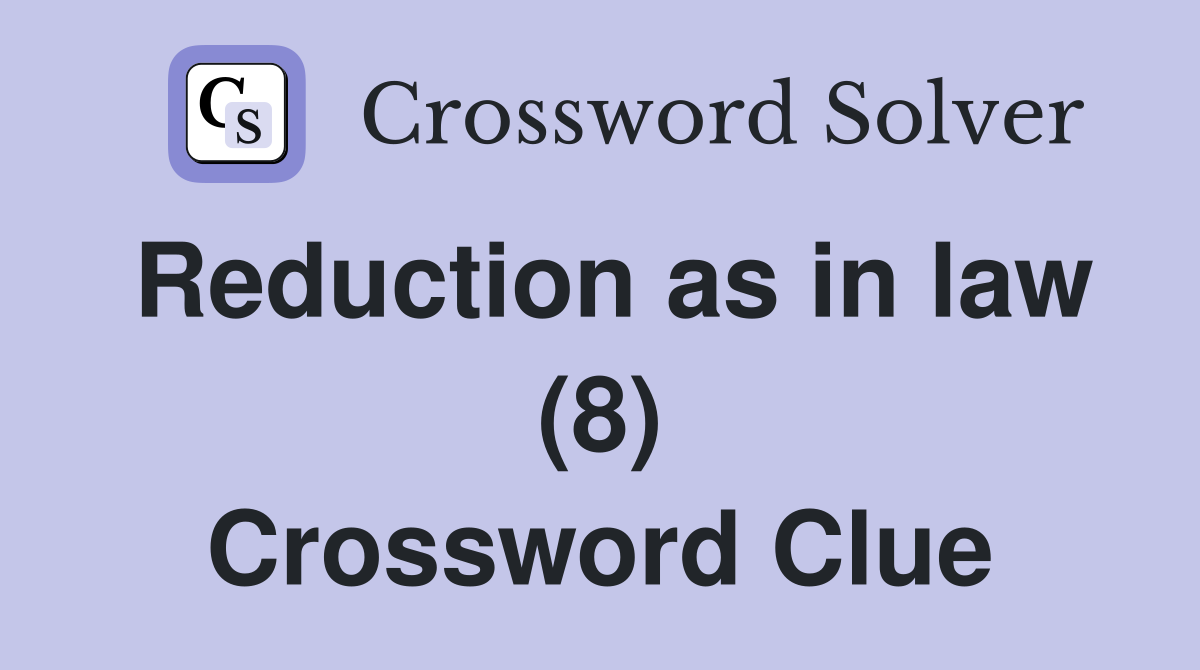 Reduction as in law (8) Crossword Clue