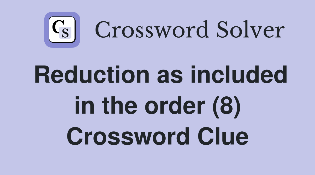Reduction as included in the order (8) Crossword Clue