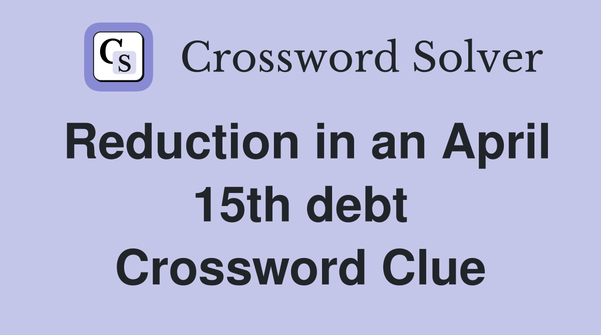 Reduction in an April 15th debt Crossword Clue