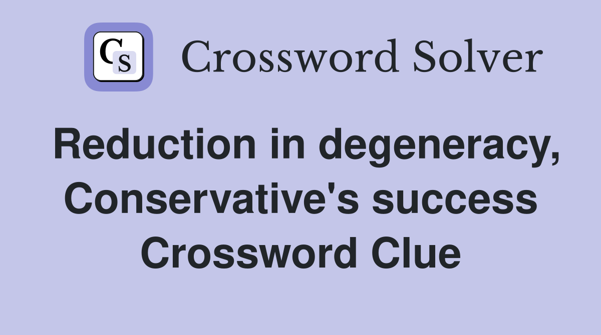 Reduction in degeneracy, Conservative's success Crossword Clue