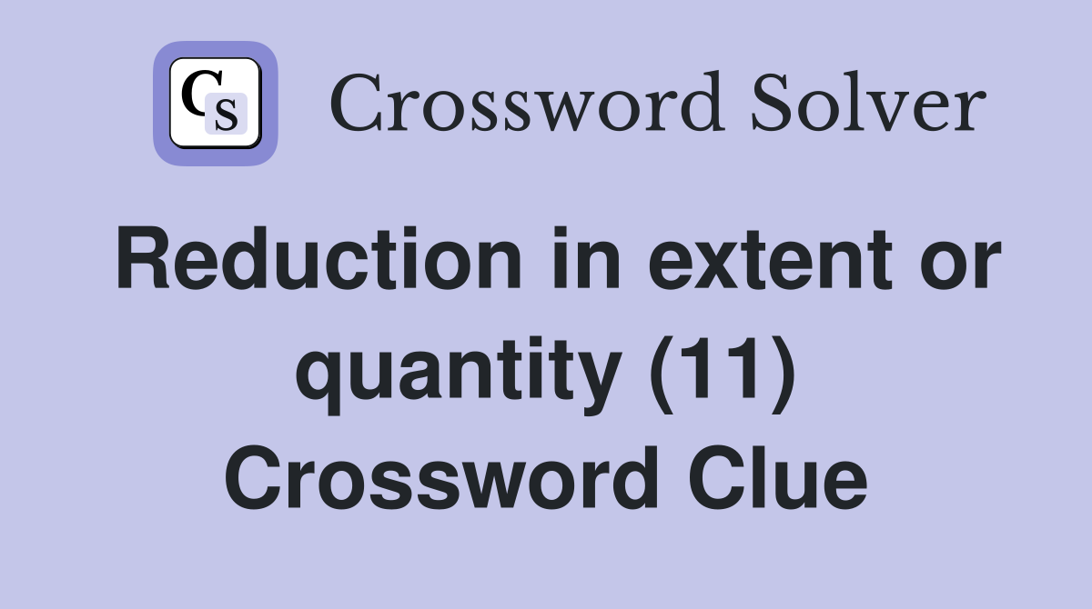 Reduction in extent or quantity (11) Crossword Clue