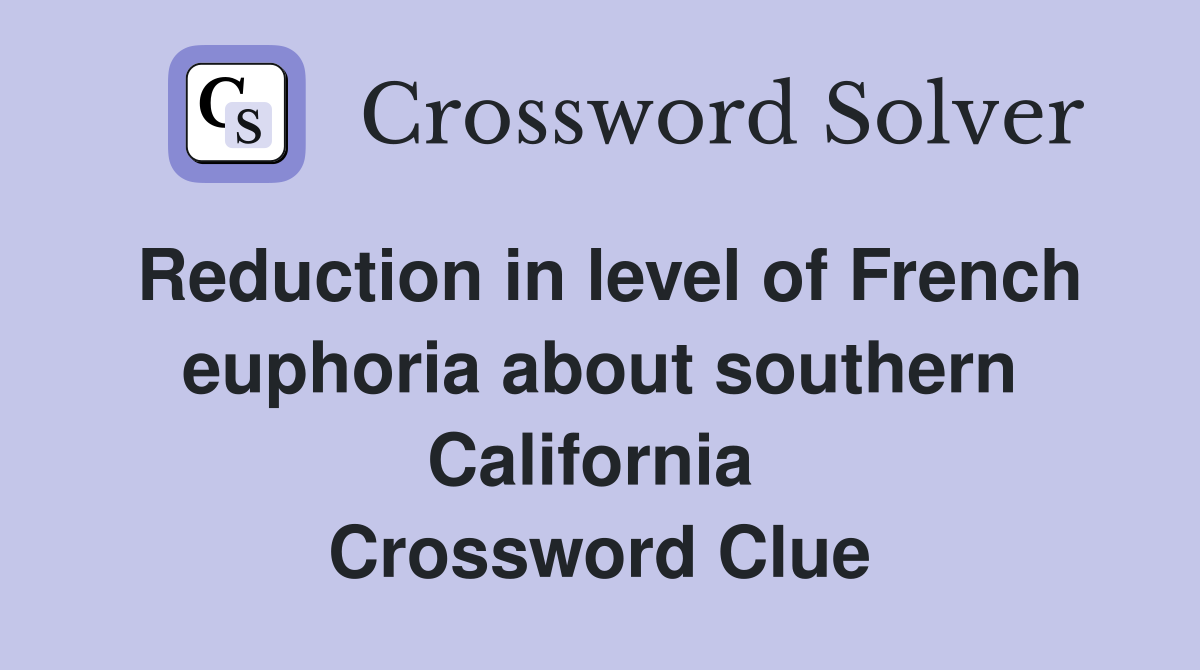 Reduction in level of French euphoria about southern California  Crossword Clue