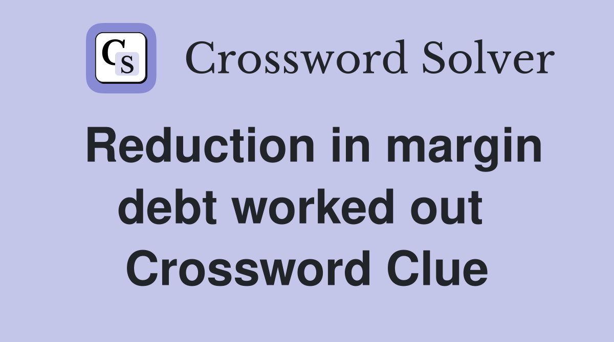 Reduction in margin debt worked out  Crossword Clue