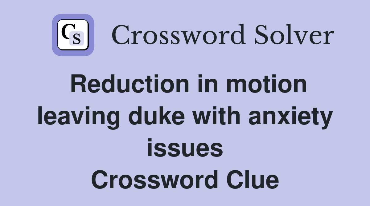 Reduction in motion leaving duke with anxiety issues Crossword Clue