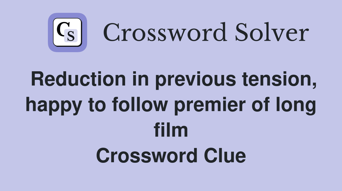 Reduction in previous tension, happy to follow premier of long film Crossword Clue