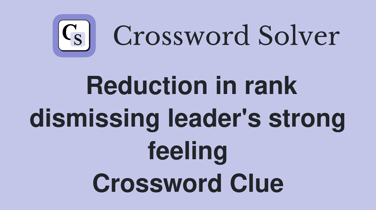 Reduction in rank dismissing leader's strong feeling Crossword Clue