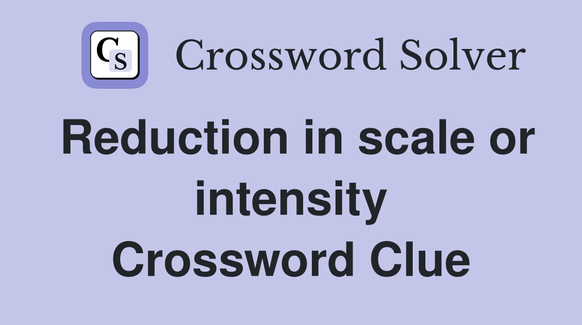 Reduction in scale or intensity Crossword Clue