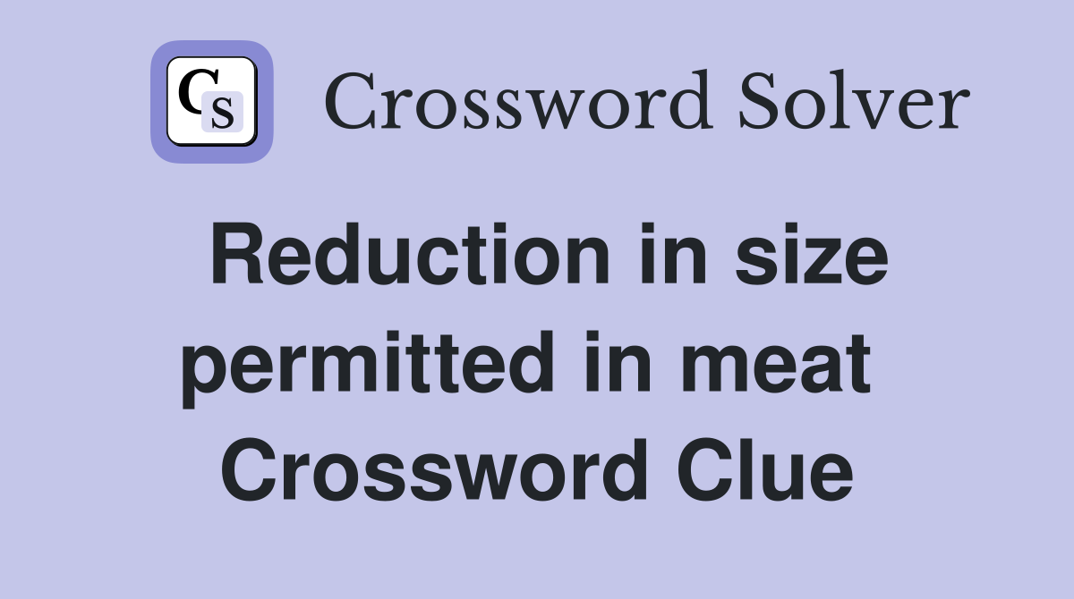Reduction in size permitted in meat  Crossword Clue
