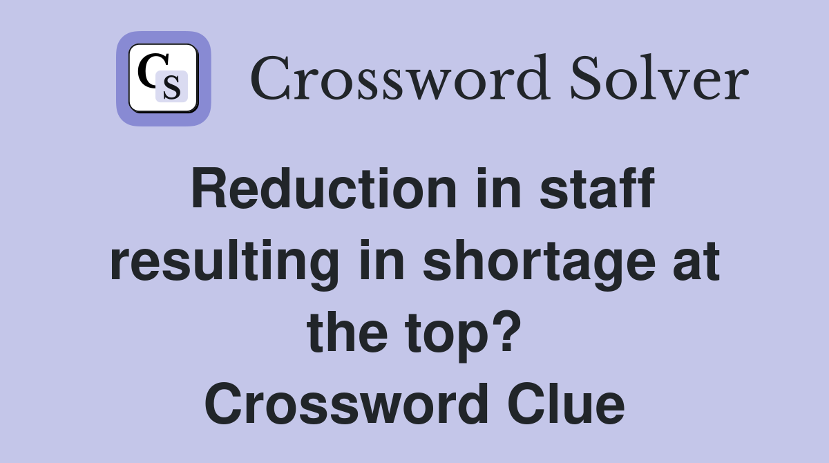 Reduction in staff resulting in shortage at the top? Crossword Clue
