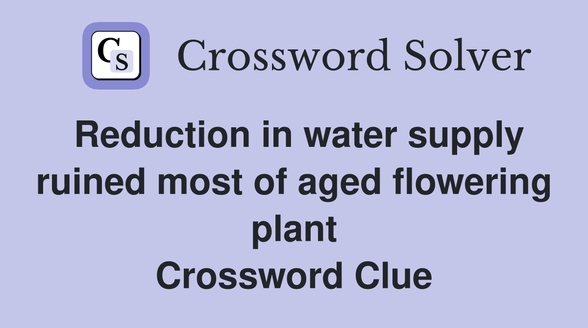 Reduction in water supply ruined most of aged flowering plant Crossword Clue