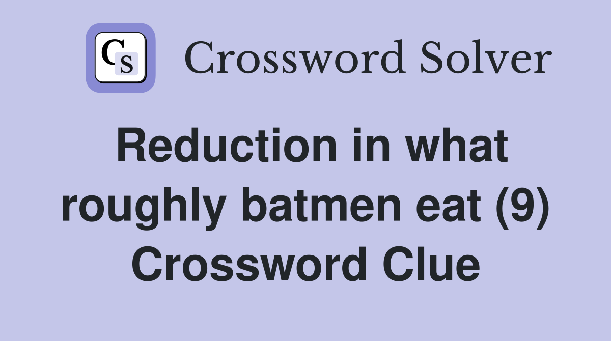 Reduction in what roughly batmen eat (9) Crossword Clue