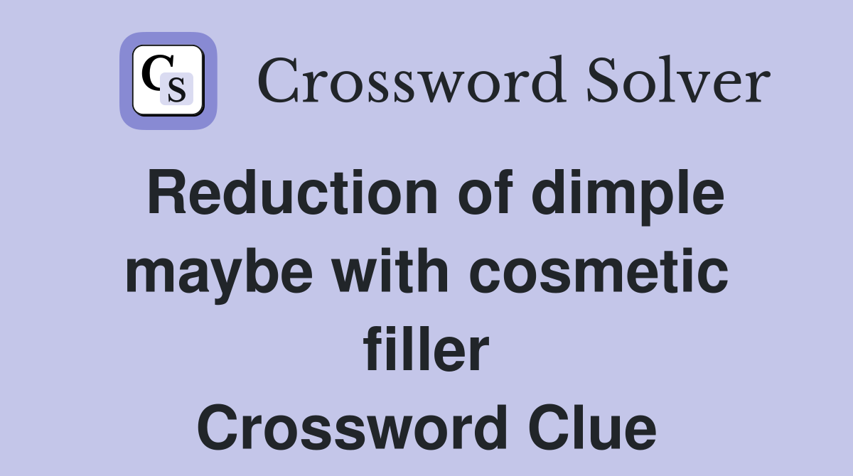 Reduction of dimple maybe with cosmetic filler Crossword Clue