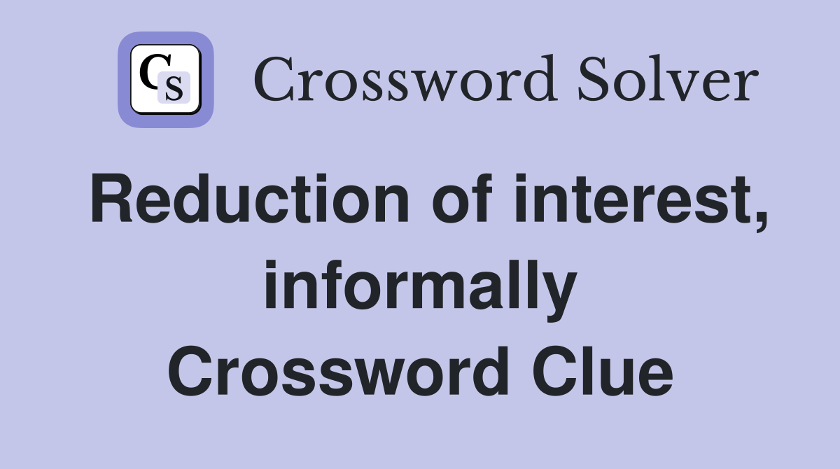 Reduction of interest, informally Crossword Clue