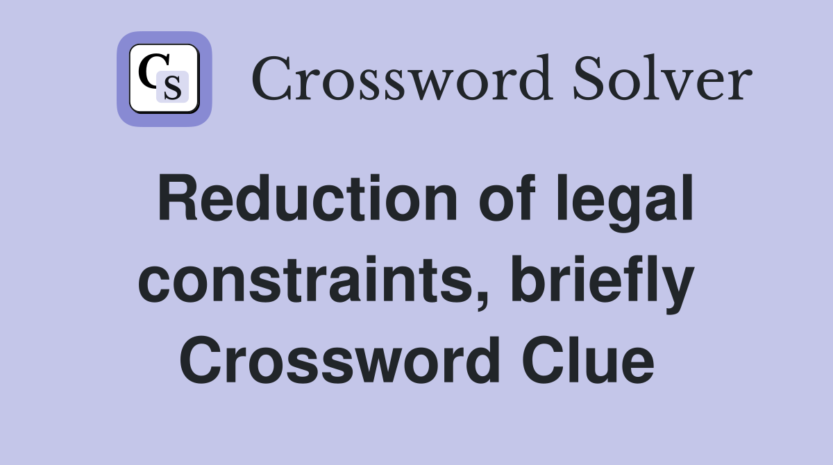 Reduction of legal constraints, briefly Crossword Clue