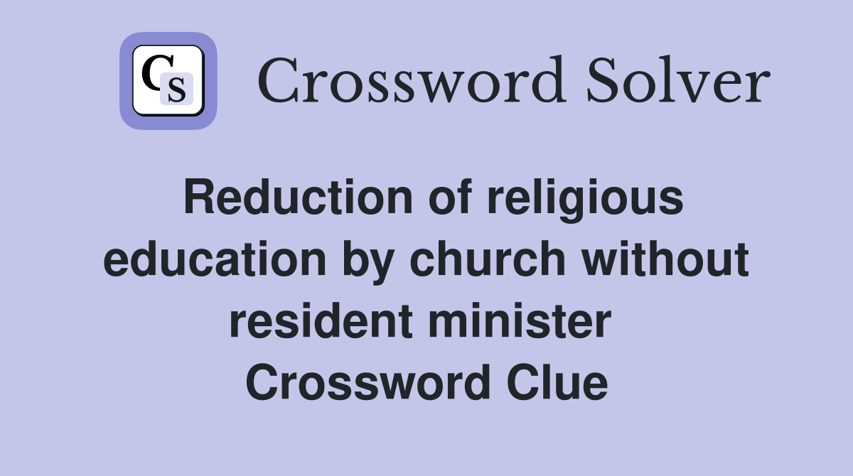 Reduction of religious education by church without resident minister  Crossword Clue