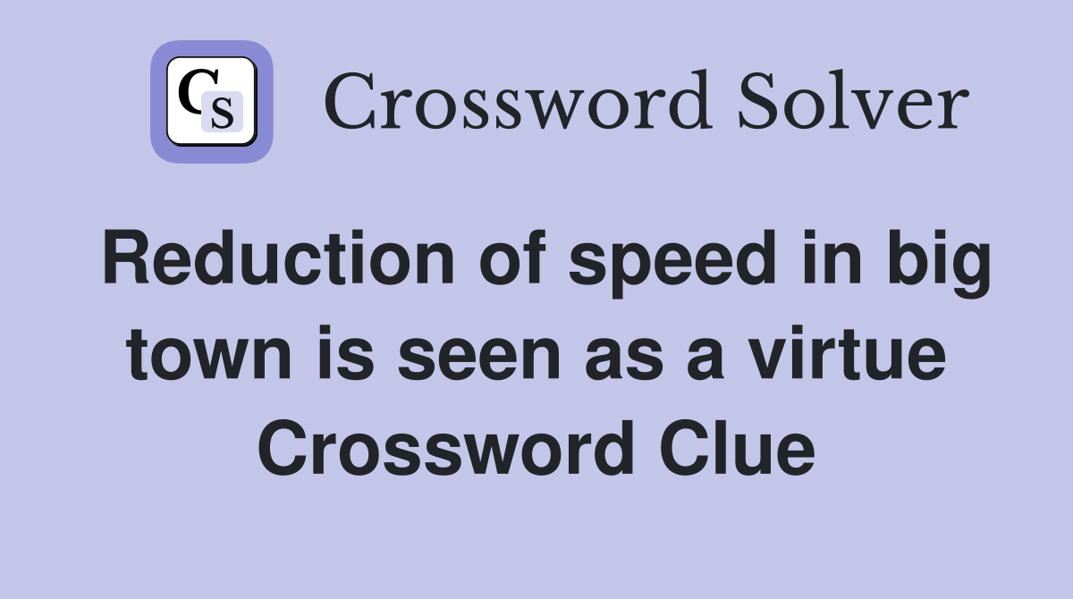 Reduction of speed in big town is seen as a virtue Crossword Clue