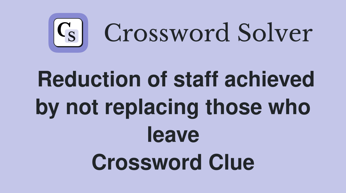 Reduction of staff achieved by not replacing those who leave Crossword Clue