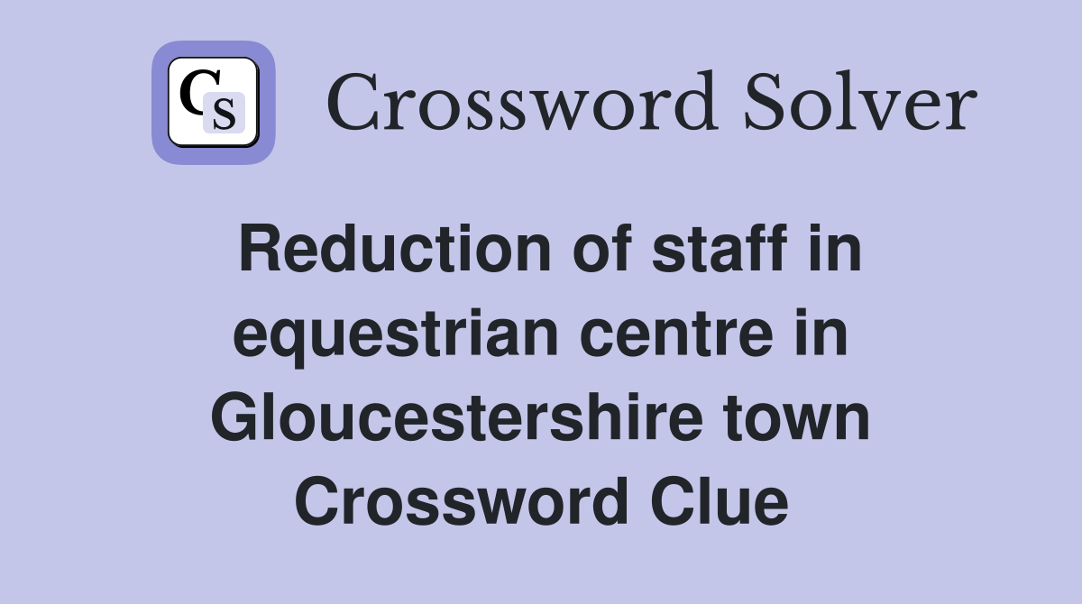 Reduction of staff in equestrian centre in Gloucestershire town Crossword Clue