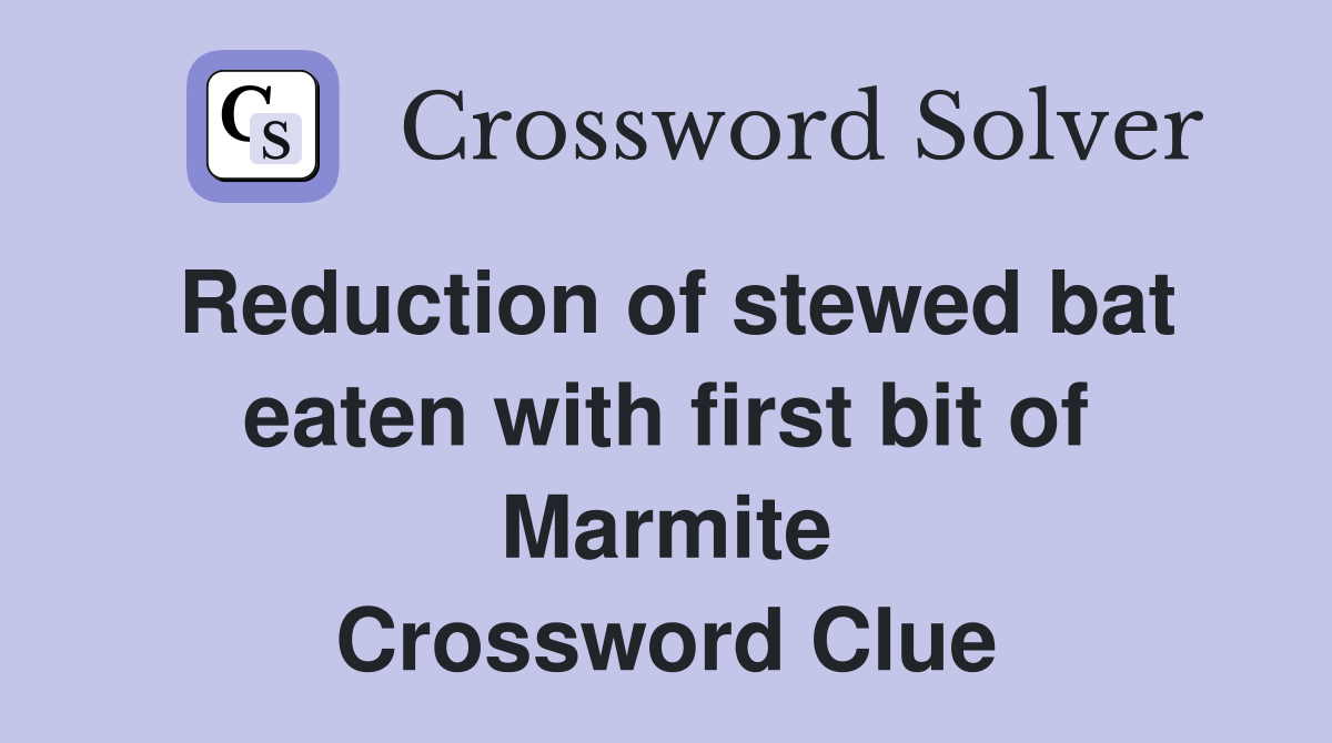 Reduction of stewed bat eaten with first bit of Marmite Crossword Clue