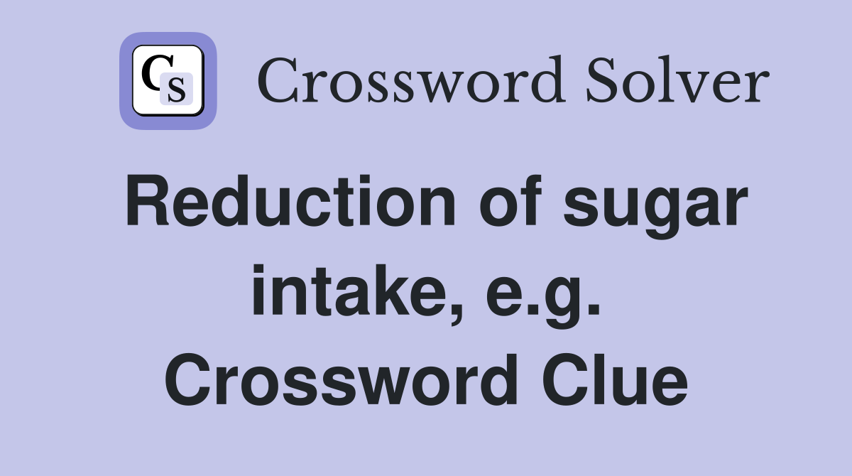 Reduction of sugar intake, e.g. Crossword Clue