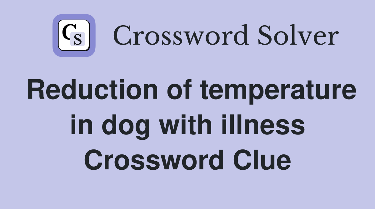 Reduction of temperature in dog with illness Crossword Clue