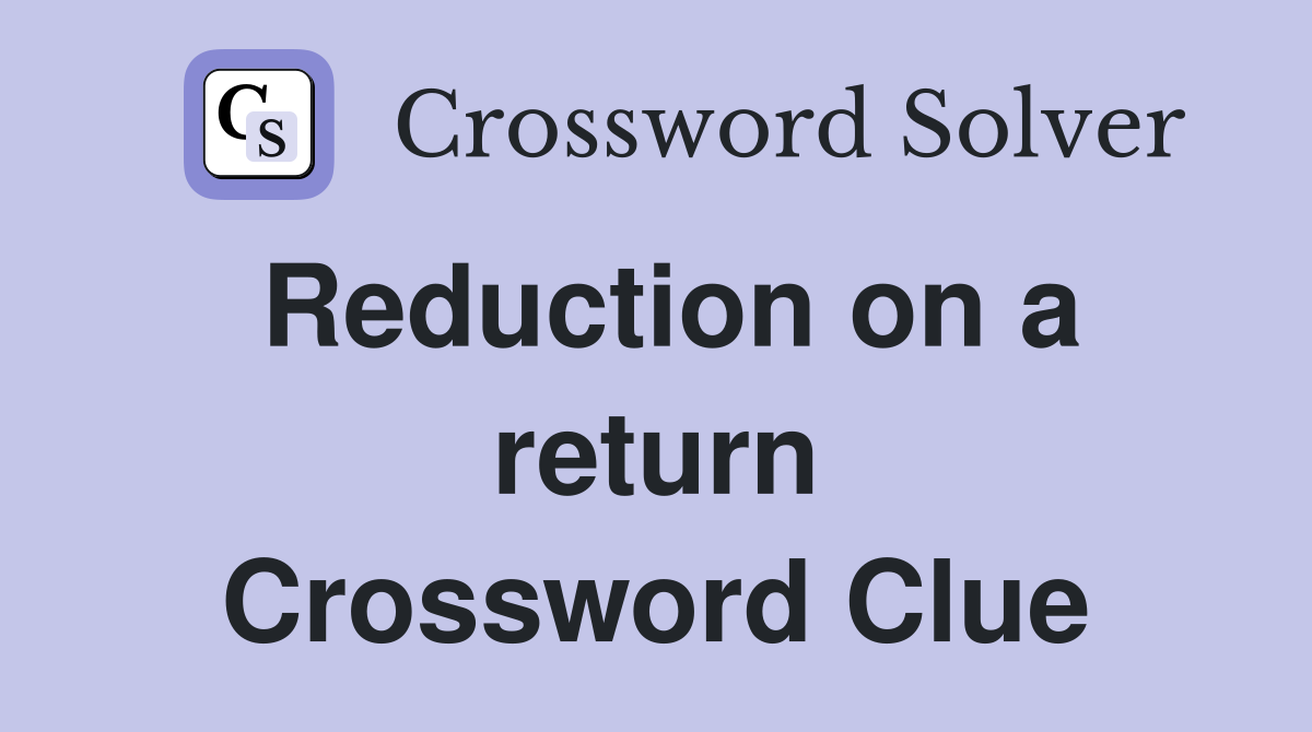 Reduction on a return Crossword Clue