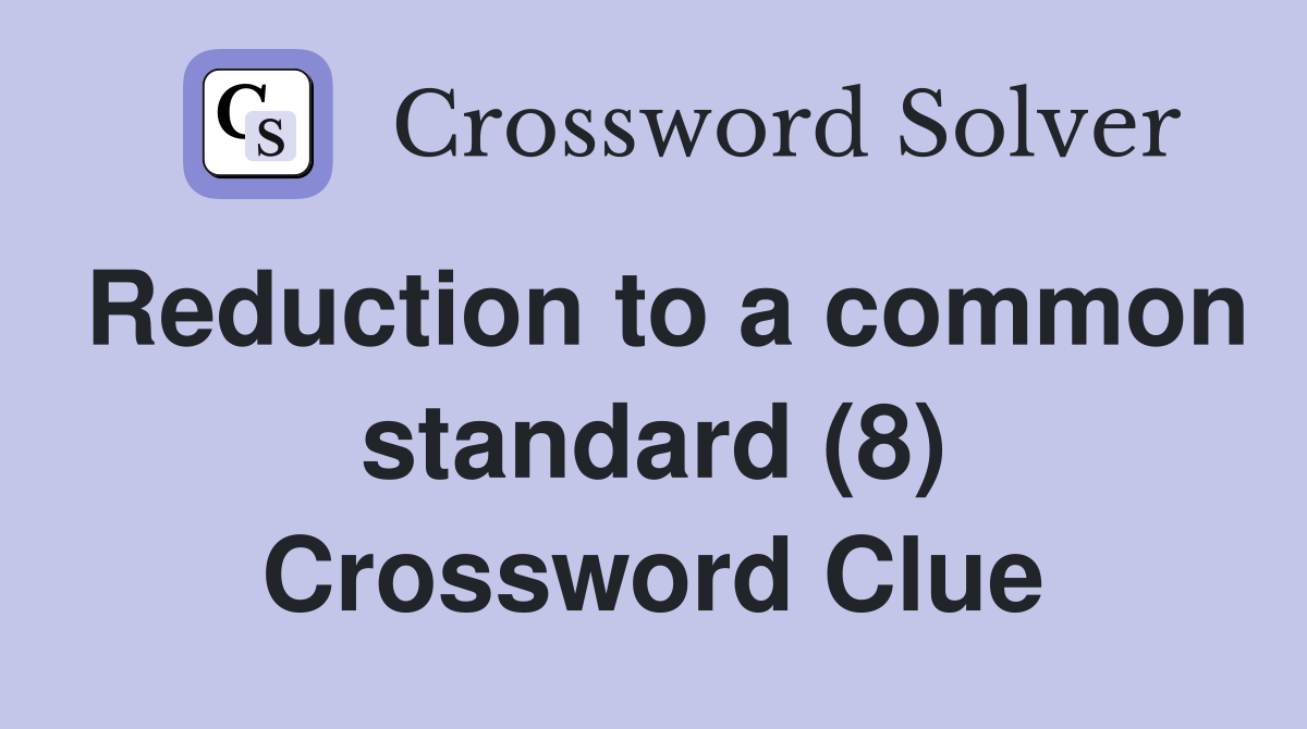 Reduction to a common standard (8) Crossword Clue